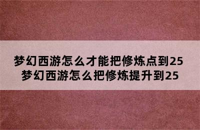 梦幻西游怎么才能把修炼点到25 梦幻西游怎么把修炼提升到25